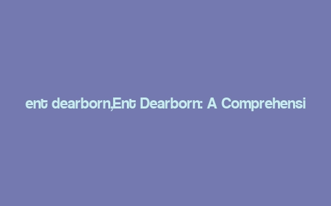 ent dearborn,Ent Dearborn: A Comprehensive Guide