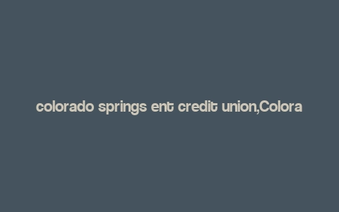 colorado springs ent credit union,Colorado Springs Ent Credit Union: A Comprehensive Overview