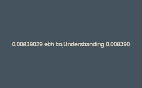 0.00839029 eth to,Understanding 0.00839029 ETH to its Full Potential