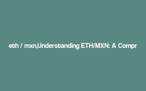 eth / mxn,Understanding ETH/MXN: A Comprehensive Guide