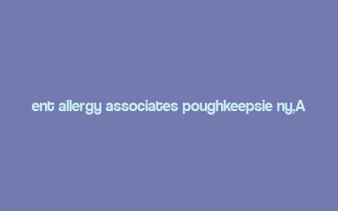 ent allergy associates poughkeepsie ny,About Ent Allergy Associates