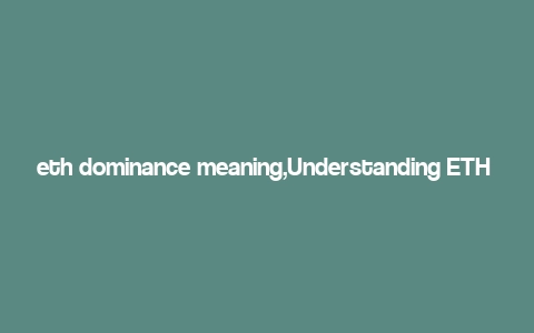 eth dominance meaning,Understanding ETH Dominance: A Comprehensive Guide