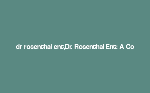 dr rosenthal ent,Dr. Rosenthal Ent: A Comprehensive Overview