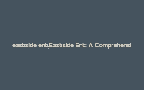 eastside ent,Eastside Ent: A Comprehensive Overview