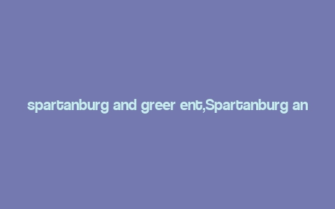 spartanburg and greer ent,Spartanburg and Greer, Entertaining Destinations for Every Taste