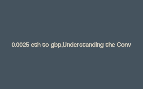 0.0025 eth to gbp,Understanding the Conversion Rate: 0.0025 ETH to GBP