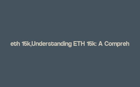 eth 15k,Understanding ETH 15k: A Comprehensive Guide