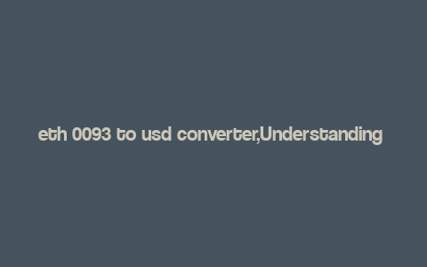 eth 0093 to usd converter,Understanding the ETH 0093 to USD Converter: A Comprehensive Guide