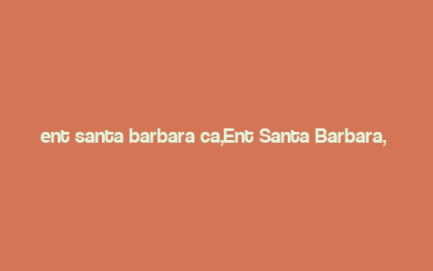 ent santa barbara ca,Ent Santa Barbara, CA: A Comprehensive Guide