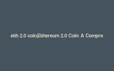 eth 2.0 coin,Ethereum 2.0 Coin: A Comprehensive Overview