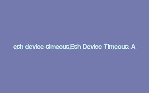 eth device-timeout,Eth Device Timeout: A Comprehensive Guide