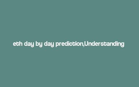 eth day by day prediction,Understanding Ethereum’s Daily Predictions: A Comprehensive Guide