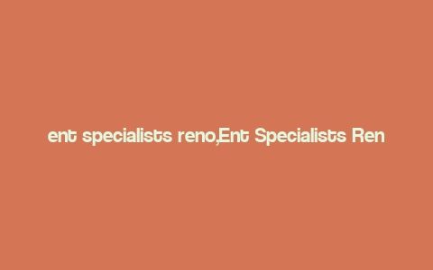 ent specialists reno,Ent Specialists Reno: A Comprehensive Guide