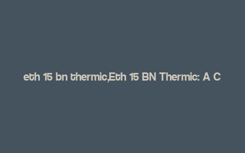 eth 15 bn thermic,Eth 15 BN Thermic: A Comprehensive Overview