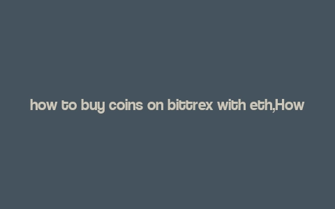 how to buy coins on bittrex with eth,How to Buy Coins on Bittrex with ETH: A Detailed Guide