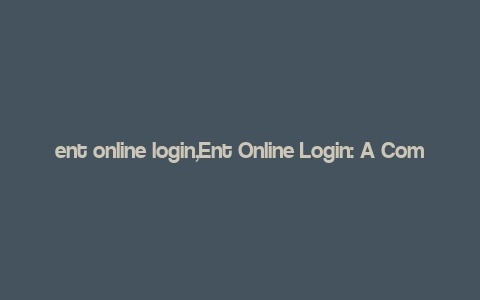 ent online login,Ent Online Login: A Comprehensive Guide