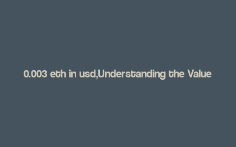 0.003 eth in usd,Understanding the Value of 0.003 ETH in USD: A Comprehensive Guide