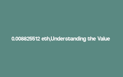 0.008825512 eth,Understanding the Value of 0.008825512 ETH