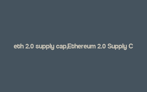 eth 2.0 supply cap,Ethereum 2.0 Supply Cap: A Comprehensive Overview