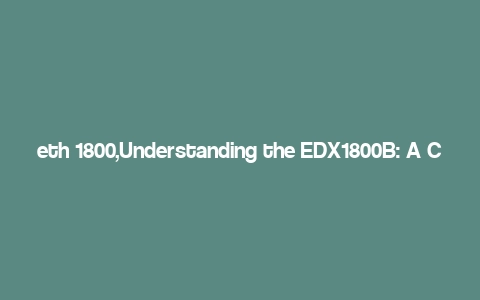 eth 1800,Understanding the EDX1800B: A Comprehensive Guide