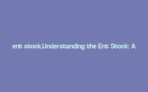 ent stock,Understanding the Ent Stock: A Comprehensive Guide