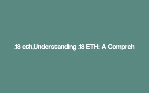 .18 eth,Understanding .18 ETH: A Comprehensive Guide