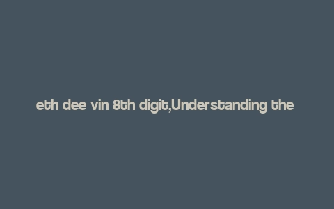 eth dee vin 8th digit,Understanding the Significance of ETH, DEE, VIN, and the 8th Digit