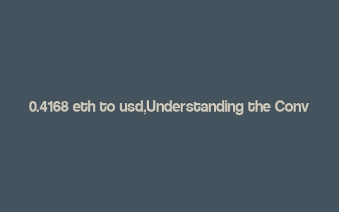 0.4168 eth to usd,Understanding the Conversion Rate: 0.4168 ETH to USD