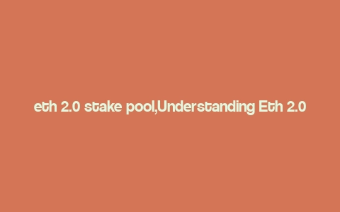 eth 2.0 stake pool,Understanding Eth 2.0 Stake Pool: A Comprehensive Guide for You