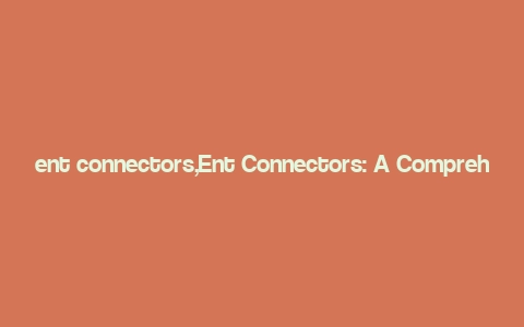 ent connectors,Ent Connectors: A Comprehensive Guide