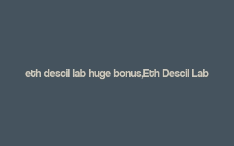 eth descil lab huge bonus,Eth Descil Lab: A Glimpse into Their Huge Bonus Program