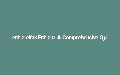 eth 2 elfak,Eth 2.0: A Comprehensive Guide for Understanding the Ethereum 2.0 ELFAK