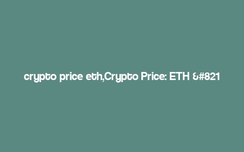 crypto price eth,Crypto Price: ETH – A Comprehensive Overview