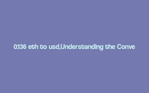 0.136 eth to usd,Understanding the Conversion Rate: 0.136 ETH to USD