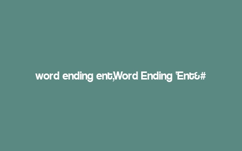 word ending ent,Word Ending ‘Ent’: A Comprehensive Overview