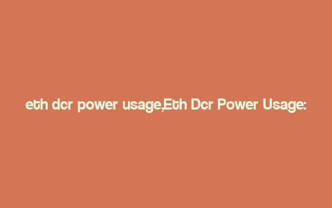 eth dcr power usage,Eth Dcr Power Usage: A Comprehensive Overview