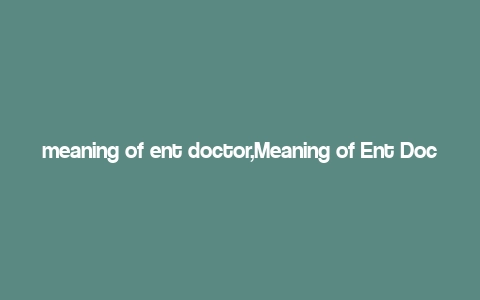 meaning of ent doctor,Meaning of Ent Doctor