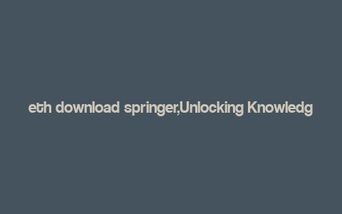 eth download springer,Unlocking Knowledge: A Detailed Guide to Using ETH Download Springer