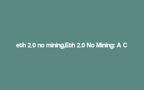 eth 2.0 no mining,Eth 2.0 No Mining: A Comprehensive Guide