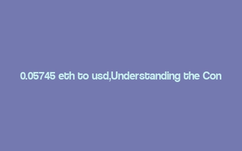 0.05745 eth to usd,Understanding the Conversion Rate: 0.05745 ETH to USD