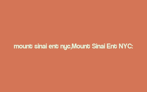 mount sinai ent nyc,Mount Sinai Ent NYC: A Comprehensive Overview