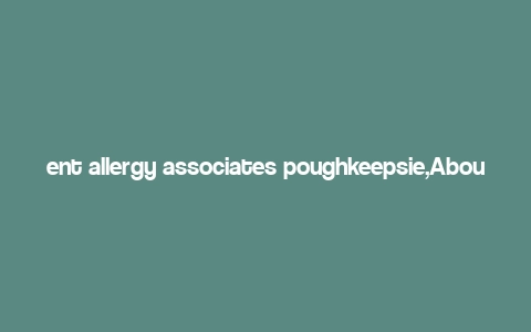 ent allergy associates poughkeepsie,About Ent Allergy Associates Poughkeepsie