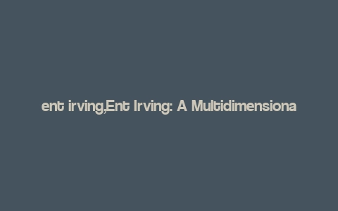 ent irving,Ent Irving: A Multidimensional Overview