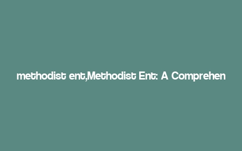 methodist ent,Methodist Ent: A Comprehensive Overview