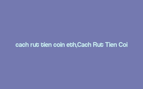 cach rut tien coin eth,Cach Rut Tien Coin Eth: A Comprehensive Guide