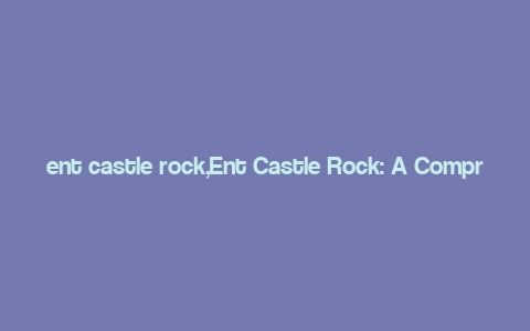 ent castle rock,Ent Castle Rock: A Comprehensive Guide