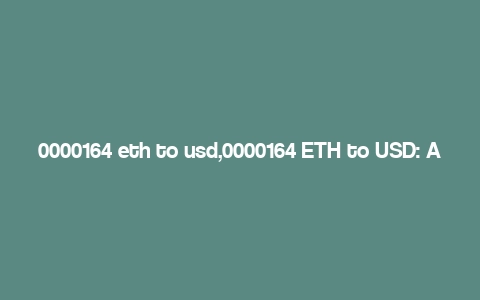 0000164 eth to usd,0000164 ETH to USD: A Comprehensive Guide