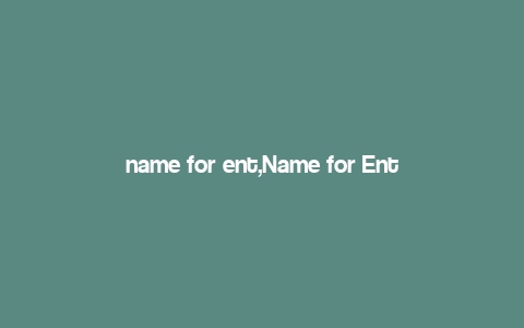 name for ent,Name for Ent