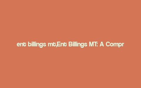 ent billings mt,Ent Billings MT: A Comprehensive Overview