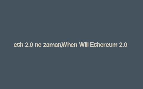 eth 2.0 ne zaman,When Will Ethereum 2.0 Be Released? A Comprehensive Overview